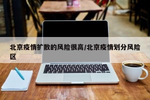 北京疫情扩散的风险很高/北京疫情划分风险区