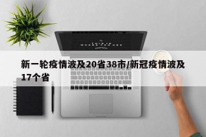 新一轮疫情波及20省38市/新冠疫情波及17个省