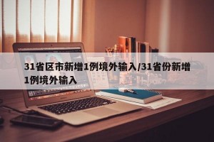 31省区市新增1例境外输入/31省份新增1例境外输入