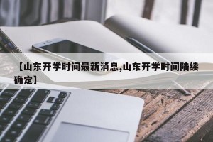 【山东开学时间最新消息,山东开学时间陆续确定】