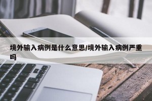 境外输入病例是什么意思/境外输入病例严重吗