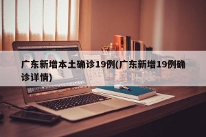 广东新增本土确诊19例(广东新增19例确诊详情)