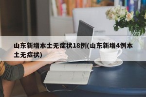 山东新增本土无症状18例(山东新增4例本土无症状)